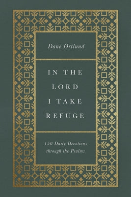 In the Lord I Take Refuge: 150 Daily Devotions Through the Psalms by Ortlund, Dane