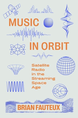 Music in Orbit: Satellite Radio in the Streaming Space Age by Fauteux, Brian