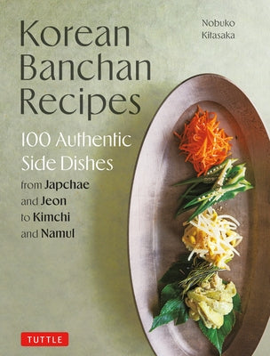 Korean Banchan Recipes: 100 Authentic Side Dishes from Japchae and Jeon to Kimchi and Namul by Kitasaka, Nobuko