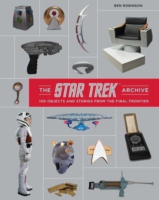 The Star Trek Archive: 100 Objects and Stories from the Final Frontier by Robinson, Ben