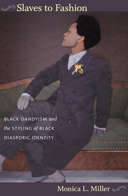 Slaves to Fashion: Black Dandyism and the Styling of Black Diasporic Identity by Miller, Monica L.