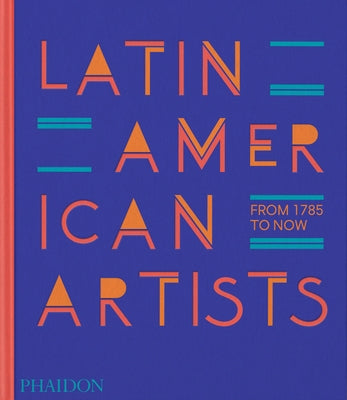 Latin American Artists: From 1785 to Now by Phaidon Editors, Phaidon