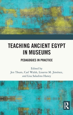 Teaching Ancient Egypt in Museums: Pedagogies in Practice by Thum, Jen