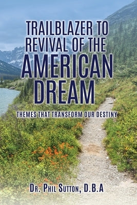 Trailblazer to Revival of the American Dream: Themes That Transform Our Destiny by Sutton D. B. a., Phil