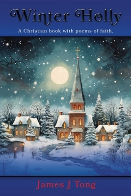 Winter Holly: A Christian book with poems of faith. by Tong, James J.