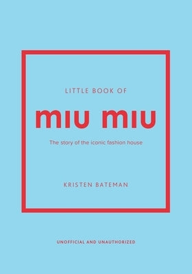 Little Book of Miu Miu: The Story of the Iconic Fashion House by Bateman, Kristen
