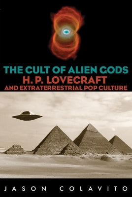 The Cult of Alien Gods: H.P. Lovecraft And Extraterrestrial Pop Culture by Colavito, Jason