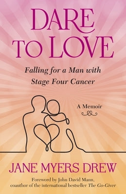 Dare to Love: Falling for a Man with Stage Four Cancer: A Memoir by Drew, Jane Myers