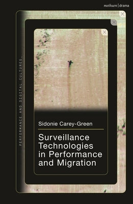Surveillance Technologies in Performance and Migration by Carey-Green, Sidonie
