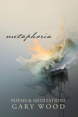 Metaphoria: Poems & Meditations by Wood, Gary