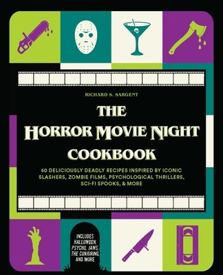 The Horror Movie Night Cookbook: 60 Deliciously Deadly Recipes Inspired by Iconic Slashers, Zombie Films, Psychological Thrillers, Sci-Fi Spooks, and by Sargent, Richard S.