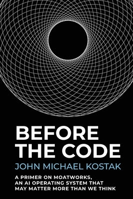 Before The Code: A Primer on MoatWorks, An AI Operating System That May Matter More Than We Think by Kostak, John M.
