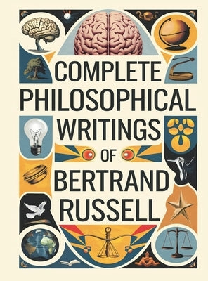 Complete Philosophical Writings of Bertrand Russell: Including The Problems of Philosophy, Mysticism and Logic, and Principles of Social Reconstructio by Original Thinkers Institute, Bertrand