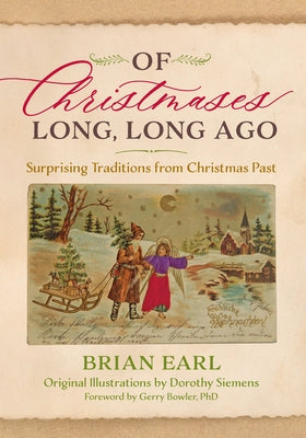 Of Christmases Long, Long Ago: Surprising Traditions from Christmas Past by Earl, Brian