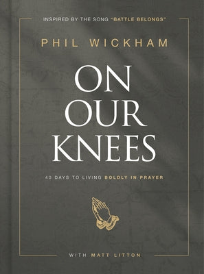 On Our Knees: 40 Days to Living Boldly in Prayer by Wickham, Phil