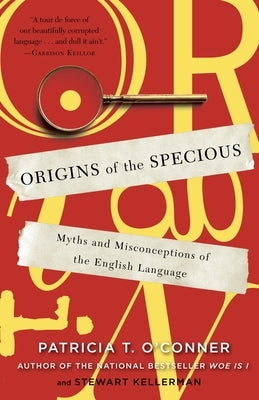 Origins of the Specious: Myths and Misconceptions of the English Language by O'Conner, Patricia T.