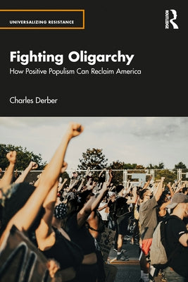 Fighting Oligarchy: How Positive Populism Can Reclaim America by Derber, Charles