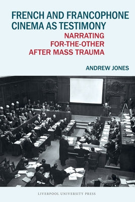 French and Francophone Cinema as Testimony: Narrating For-The-Other After Mass Trauma by Jones, Andrew