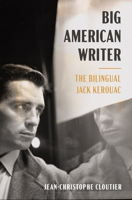 Big American Writer: The Bilingual Jack Kerouac by Cloutier, Jean-Christophe