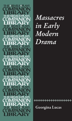 Massacres in Early Modern Drama by Lucas, Georgina