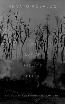 The Day of Shelly's Death: The Poetry and Ethnography of Grief by Rosaldo, Renato