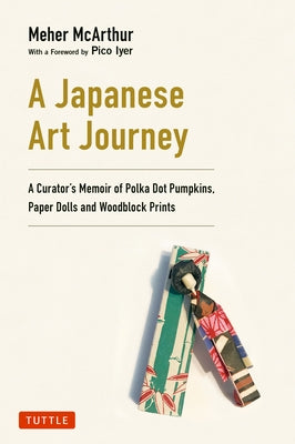 A Japanese Art Journey: A Curator's Memoir of Polka Dot Pumpkins, Paper Dolls and Woodblock Prints by McArthur, Meher