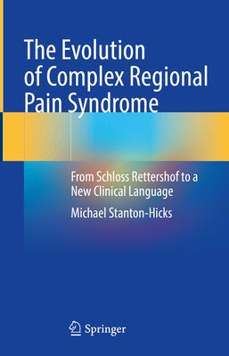 The Evolution of Complex Regional Pain Syndrome: From Schloss Rettershof to a New Clinical Language by Stanton-Hicks, Michael