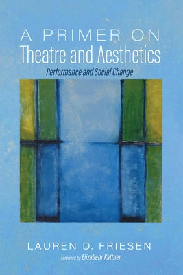 A Primer on Theatre and Aesthetics: Performance and Social Change by Friesen, Lauren D.