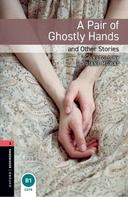 Oxford Bookworms Library: A Pair of Ghostly Hands and Other Stories: Level 3: 1000-Word Vocabulary by Mowat, Diane