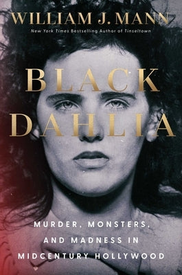 Black Dahlia: Murder, Monsters, and Madness in Midcentury Hollywood by Mann, William J.