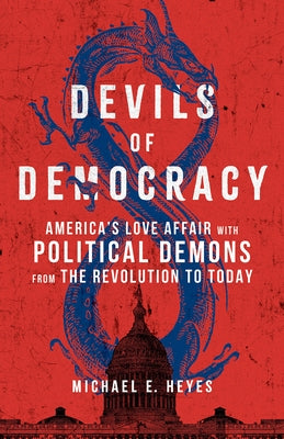 Devils of Democracy: America's Love Affair with Political Demons from the Revolution to Today by Heyes, Michael E.