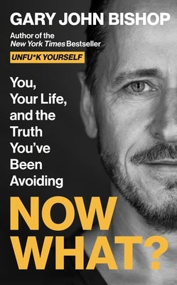 Now What?: You, Your Life, and the Truth You've Been Avoiding by Bishop, Gary John