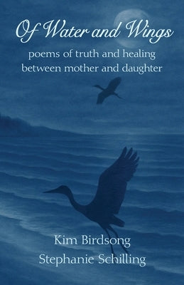 Of Water and Wings: poems of truth and healing between mother and daughter by Birdsong, Kim