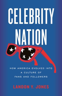 Celebrity Nation: How America Evolved Into a Culture of Fans and Followers by Jones, Landon Y.