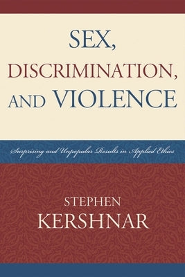 Sex, Discrimination, and Violence: Surprising and Unpopular Results in Applied Ethics by Kershnar, Stephen