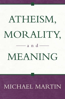 Atheism, Morality, and Meaning by Martin, Michael