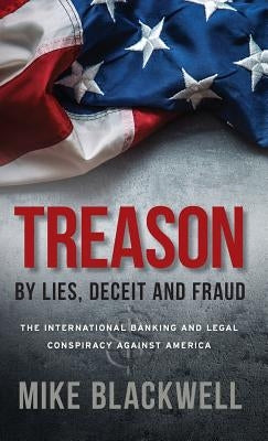 Treason By Lies, Deceit and Fraud: The International Banking and Legal Conspiracy Against America by Blackwell, Mike