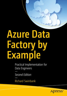 Azure Data Factory by Example: Practical Implementation for Data Engineers by Swinbank, Richard