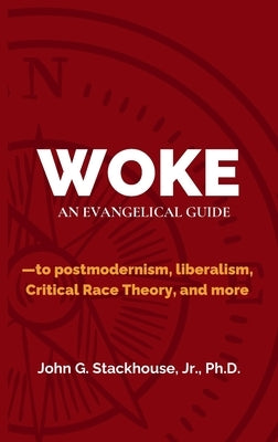 Woke: An Evangelical Guide to Postmodernism, Liberalism, Critical Race Theory, and More by Stackhouse, John G., Jr.