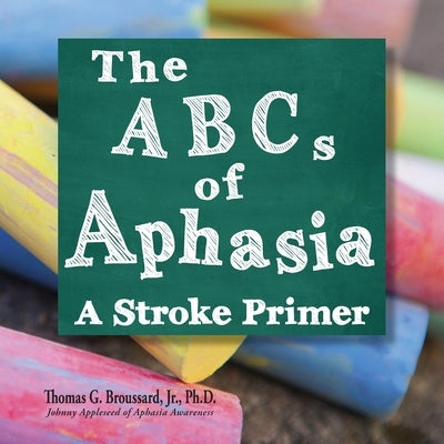 The ABCs of Aphasia: A Stroke Primer by Broussard Ph. D., Thomas G., Jr.