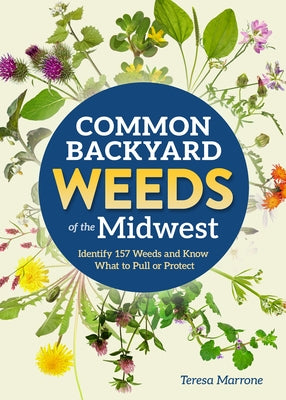 Common Backyard Weeds of the Midwest: Identify 157 Weeds and Know What to Pull or Protect by Marrone, Teresa