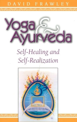 Yoga & Ayurveda: Self-Healing and Self-Realization by Frawley, David