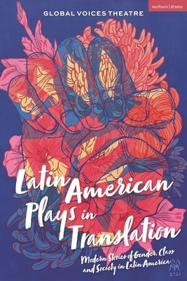 Latin American Plays in Translation: Modern Stories of Gender, Class and Society in Latin America by Global Voices Theatre