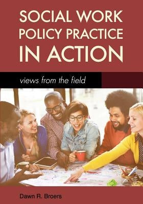 Social Work Policy Practice in Action: Views from the Field by Broers, Dawn R.