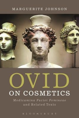 Ovid on Cosmetics: Medicamina Faciei Femineae and Related Texts by Johnson, Marguerite