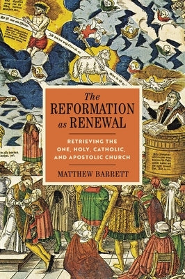 The Reformation as Renewal: Retrieving the One, Holy, Catholic, and Apostolic Church by Barrett, Matthew