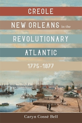 Creole New Orleans in the Revolutionary Atlantic, 1775-1877 by Bell, Caryn CossÃ©