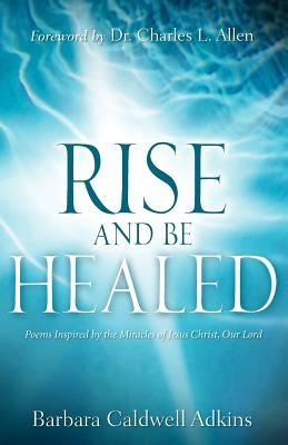 Rise and Be Healed by Adkins, Barbara Caldwell