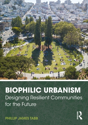 Biophilic Urbanism: Designing Resilient Communities for the Future by Tabb, Phillip James