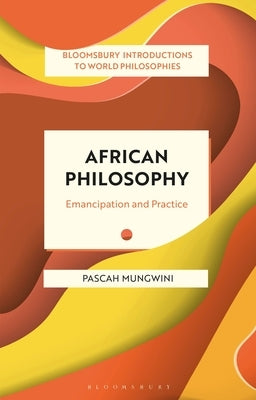 African Philosophy: Emancipation and Practice by Mungwini, Pascah